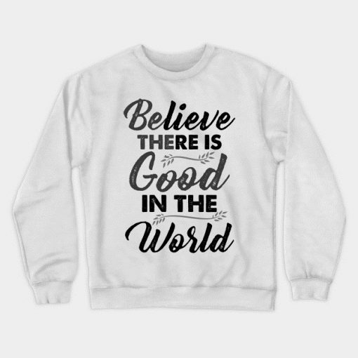 Believe There is Good In The World Funny Cute unique Best Graphic Sweatshirt