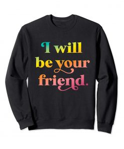 I Will Be Your Friend Rainbow Sweatshirt