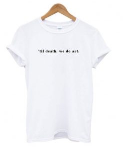 ’til death, we do art T shirt DB