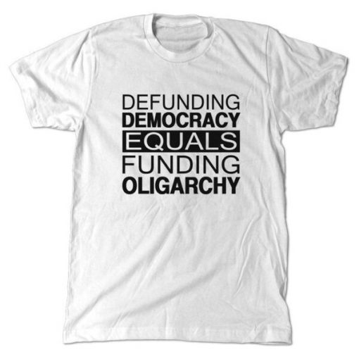 Defunding Democracy equals funding Oligarchy T-Shirt