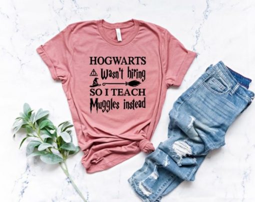 HOGWARTS Wasn’t Hiring SO I TEACH Muggles Instead T-shirt