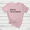 Hug Me Im Vaccinated T-Shirt