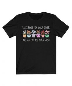 Let’s Root For Each Other And Watch Each Other Grow T-Shirt