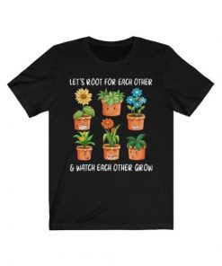 Let’s Root For Each Other And Watch Each Other Grow T Shirt