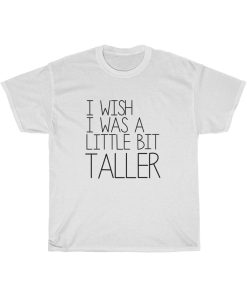 I Wish I Was A Little Bit Taller T-Shirt THD