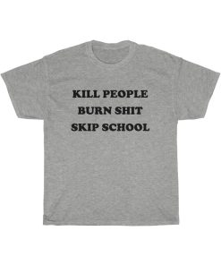Kill People Burn Shit Skip School T-shirt thd