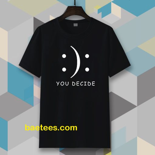 Happy Or Sad You Decide T-shirt