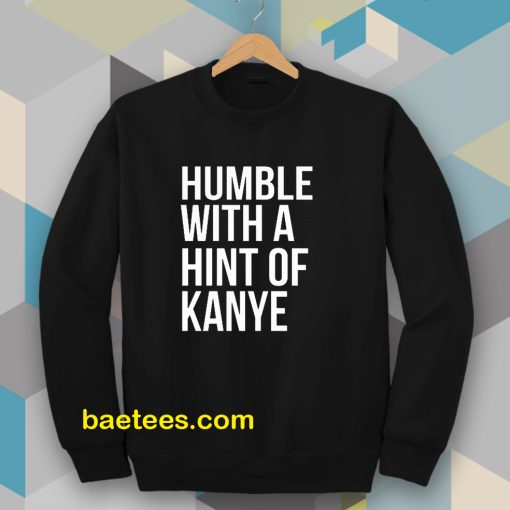 Humble with a Hint of Kanye Sweatshirt