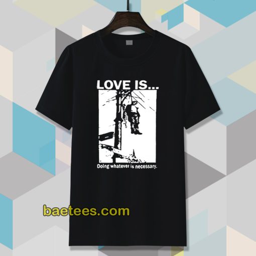 Love Is Doing Whatever Is Necessary T-shirt