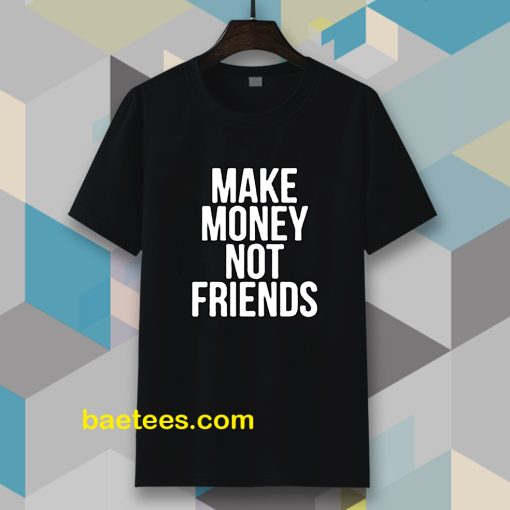 Make Money Not Friends Tshirt