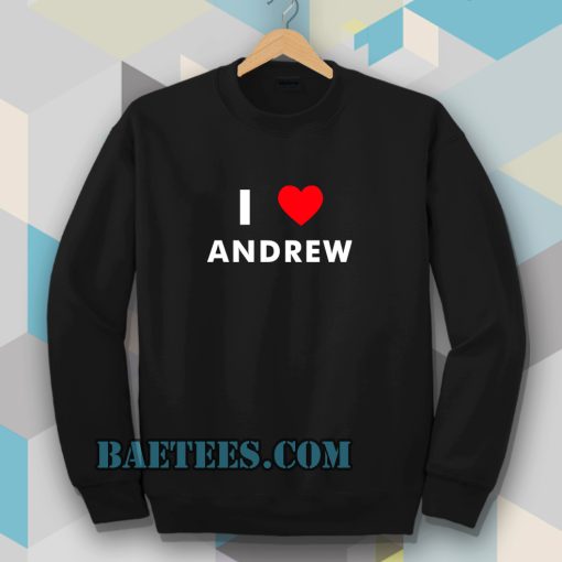 I Love ANDREW Sweatshirt (Name request Sweatshirt)