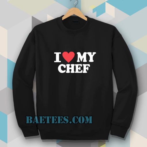 I love my chef Sweatshirt