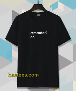 remember no T shirt