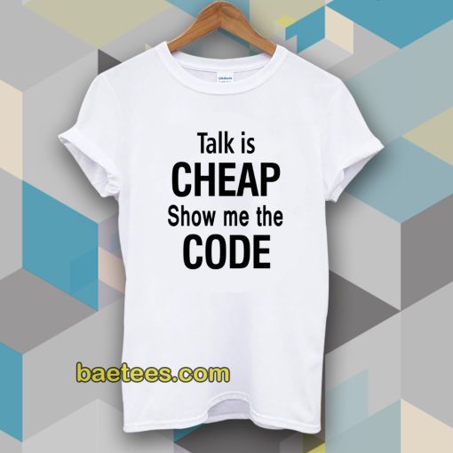 talk is cheap show me the code Tshirt