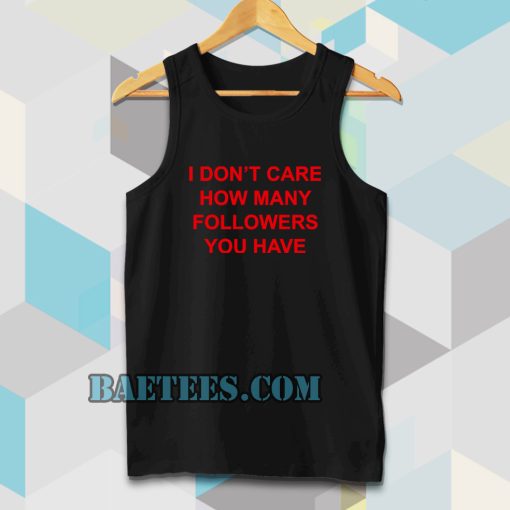 I Don't Care How Many Followers You Have Tanktop