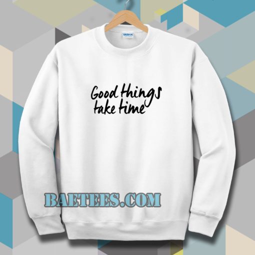 Good Things Take Time Sweatshirt