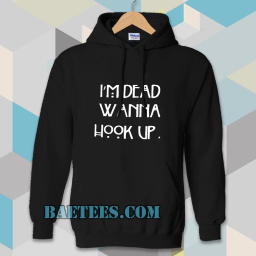 I’m dead wanna hook up Hoodie