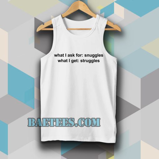 What I ask for snuggles what I get struggles tanktop