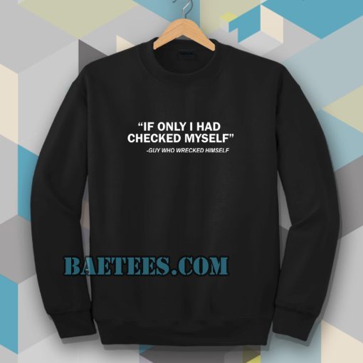 IF ONLY I HAD CHECKED MYSELF Sweatshirt