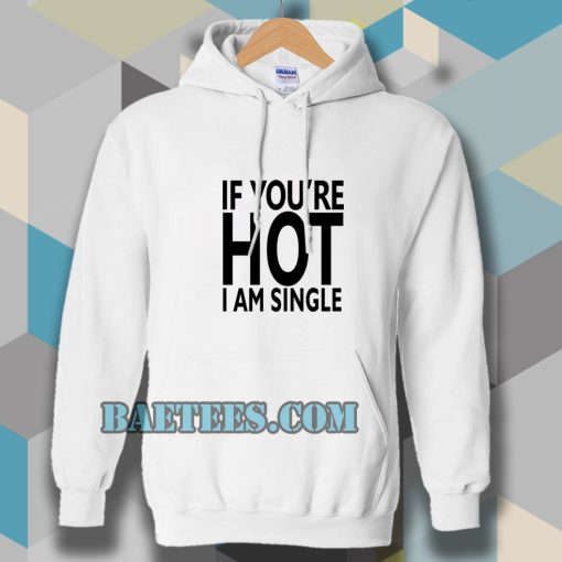 IF YOU'RE HOT IAM SINGLE HOODIE