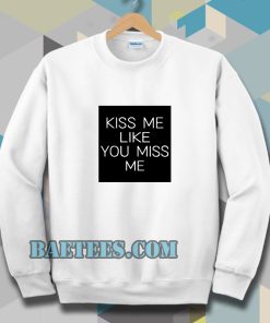 Kiss Me Like You Miss Me Sweatshirt
