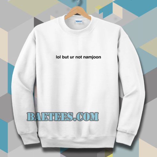 Lol But Ur Not Namjoon Sweatshirt