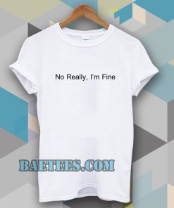 No Really I’m Fine T Shirt