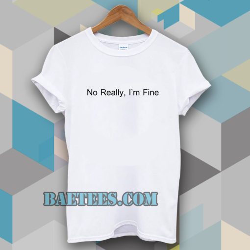 No Really I’m Fine T Shirt