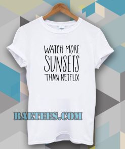Watch More Sunsets Than Netflix t shirt