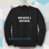 Who Needs A BoyFriend Sweatshirt