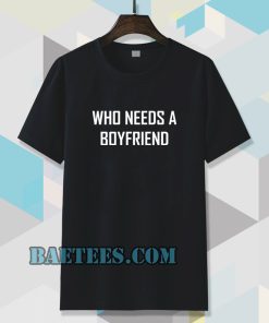 Who Needs A BoyFriend T Shirt