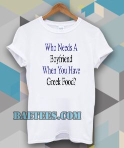 Who Needs A Boyfriend When You Have Greek Food T-Shirt