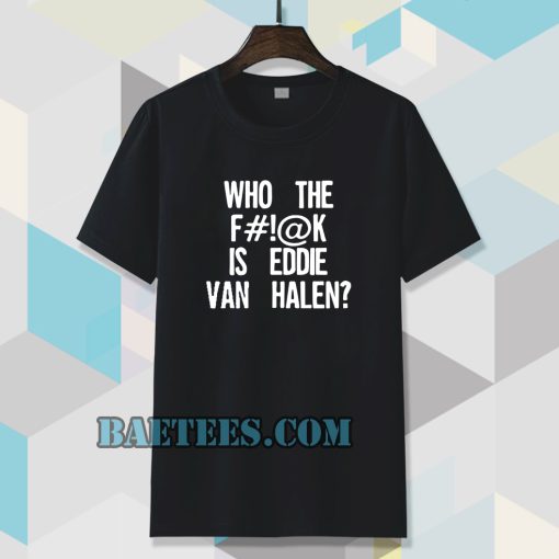 who the f#!@k is eddie van halen t-shirt