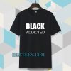 black addicted Tshirt