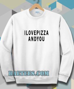i love pizza and you Sweatshirt