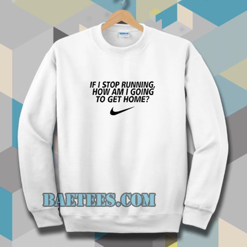 if i stop running how im a going to get home Sweatshirt