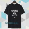 you're mine now tshirt