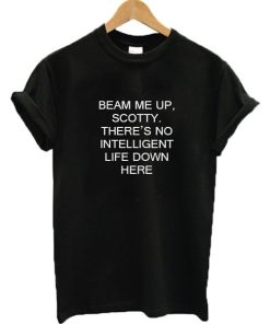 Beam Me Up Scotty There’s No Intelligent Life Down Here Star Trek T-shirt