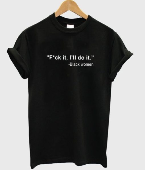 Black Women Fuck It I’ll Do It T-Shirt