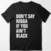 Don’t Say Nigga If You Ain’t Black T-Shirt