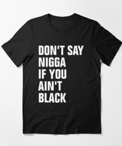 Don’t Say Nigga If You Ain’t Black T-Shirt