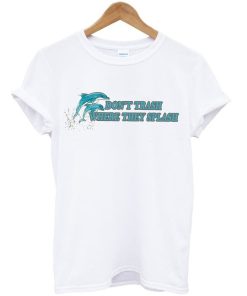 Don’t Trash Where They Splash Dolphin T-shirt