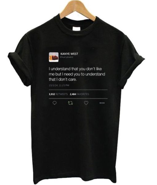 I understand that you don’t like me but I need you to understand that I don’t care Kanye West tweet T-shirt