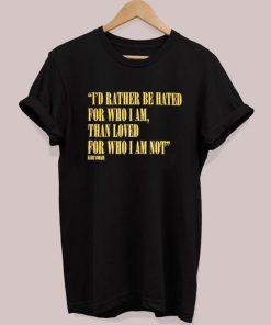 I’d Rather Be Hated For Who I Am Than Loved For Who I Am Not T-Shirt