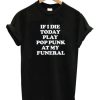 If I Die Today Play Pop Punk At My Funeral T-Shirt