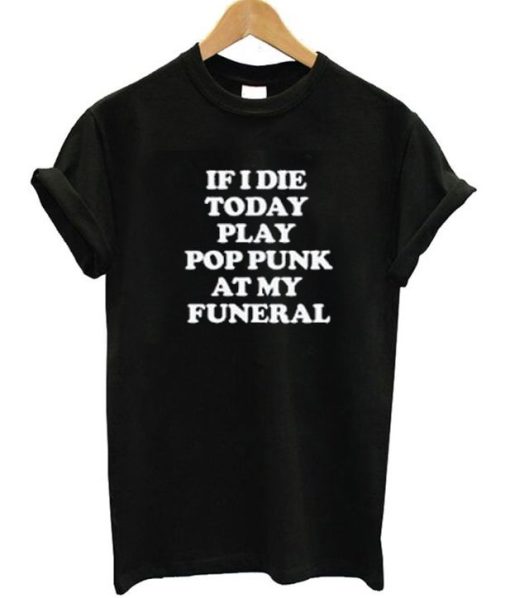 If I Die Today Play Pop Punk At My Funeral T-Shirt