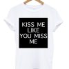 Kiss Me Like You Miss Me T-shirt