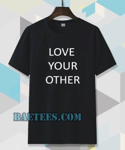 Love Your Other Unisex Tshirt