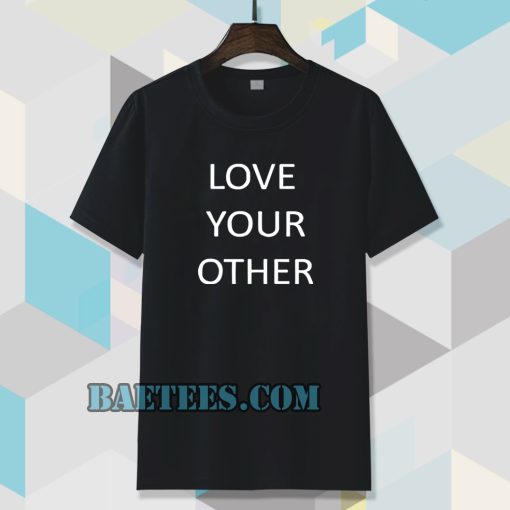 Love Your Other Unisex Tshirt