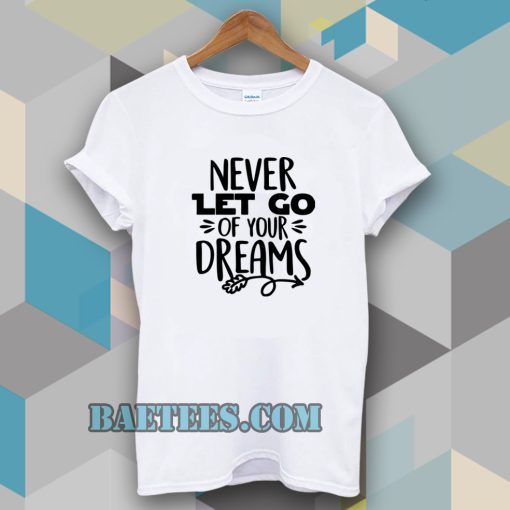 Never Let Go Of Your Dreams tshirt